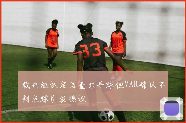裁判组认定马奎尔手球但VAR确认不判点球引发热议