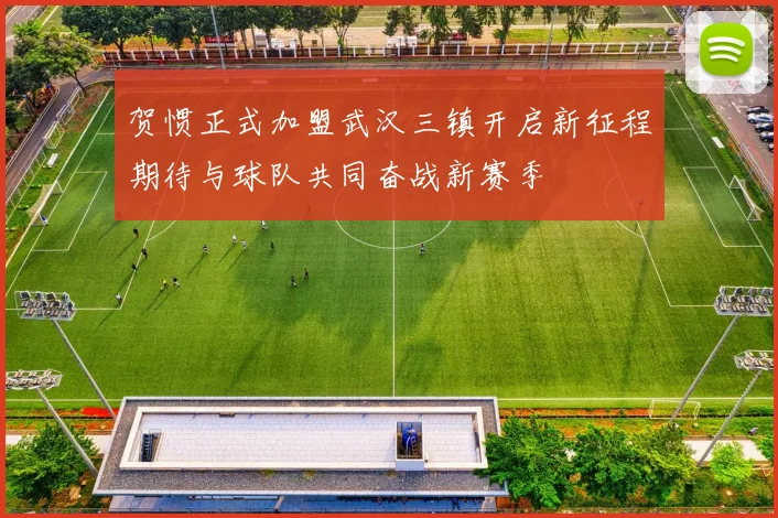 贺惯正式加盟武汉三镇开启新征程期待与球队共同奋战新赛季
