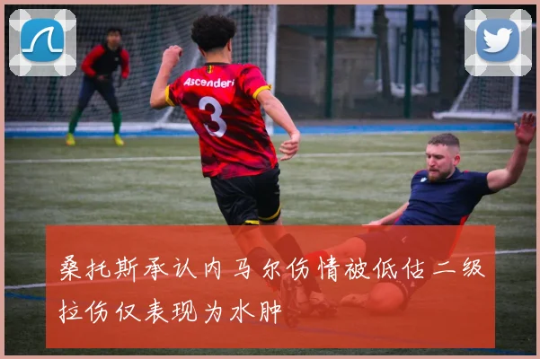 桑托斯承认内马尔伤情被低估二级拉伤仅表现为水肿